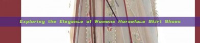Exploring the Elegance of Womens Horseface Skirt Shoes