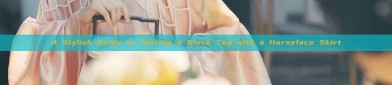 A Stylish Guide to Pairing a Black Top with a Horseface Skirt
