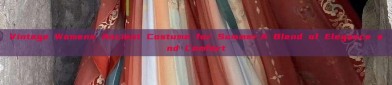 Vintage Womens Ancient Costume for Summer:A Blend of Elegance and Comfort
