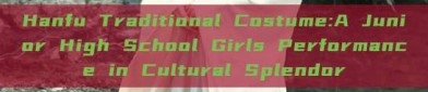 Hanfu Traditional Costume:A Junior High School Girls Performance in Cultural Splendor