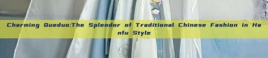Charming Queduo:The Splendor of Traditional Chinese Fashion in Hanfu Style