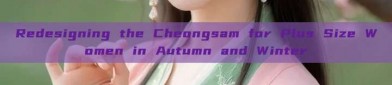 Redesigning the Cheongsam for Plus Size Women in Autumn and Winter