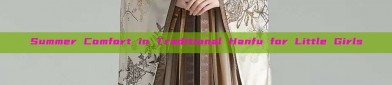 Summer Comfort in Traditional Hanfu for Little Girls