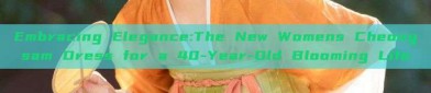 Embracing Elegance:The New Womens Cheongsam Dress for a 40-Year-Old Blooming Life