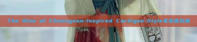 The Rise of Cheongsam-Inspired Cardigan-Style毛衣连衣裙