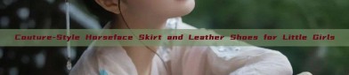 Couture-Style Horseface Skirt and Leather Shoes for Little Girls