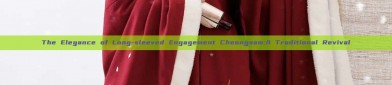 The Elegance of Long-sleeved Engagement Cheongsam:A Traditional Revival