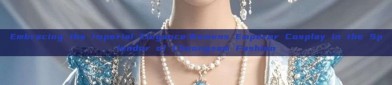 Embracing the Imperial Elegance:Womens Emperor Cosplay in the Splendor of Cheongsam Fashion