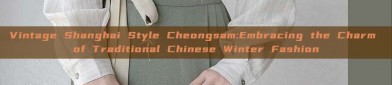 Vintage Shanghai Style Cheongsam:Embracing the Charm of Traditional Chinese Winter Fashion