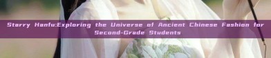 Starry Hanfu:Exploring the Universe of Ancient Chinese Fashion for Second-Grade Students