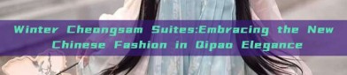 Winter Cheongsam Suites:Embracing the New Chinese Fashion in Qipao Elegance