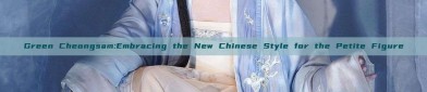 Green Cheongsam:Embracing the New Chinese Style for the Petite Figure