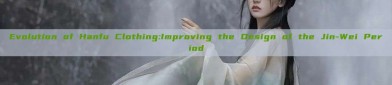 Evolution of Hanfu Clothing:Improving the Design of the Jin-Wei Period