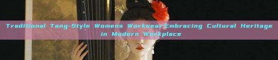 Traditional Tang-Style Womens Workwear:Embracing Cultural Heritage in Modern Workplace