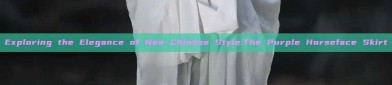 Exploring the Elegance of New Chinese Style:The Purple Horseface Skirt