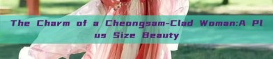 The Charm of a Cheongsam-Clad Woman:A Plus Size Beauty