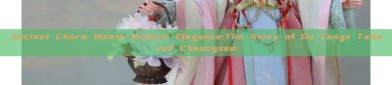 Ancient Charm Meets Modern Elegance:The Story of Gu Tangs Tailored Cheongsam