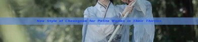 New Style of Cheongsam for Petite Women in Their Thirties
