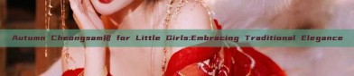 Autumn Cheongsam裙 for Little Girls:Embracing Traditional Elegance