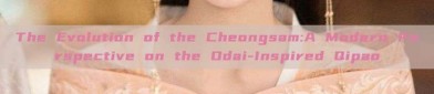 The Evolution of the Cheongsam:A Modern Perspective on the Odai-Inspired Qipao