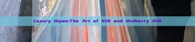 Luxury Qipao:The Art of Silk and Mulberry Silk