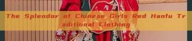 The Splendor of Chinese Girls Red Hanfu Traditional Clothing