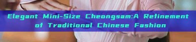 Elegant Mini-Size Cheongsam:A Refinement of Traditional Chinese Fashion