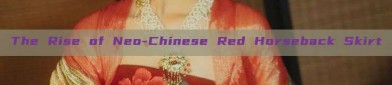 The Rise of Neo-Chinese Red Horseback Skirt