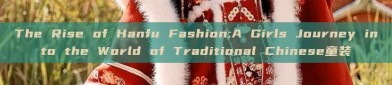 The Rise of Hanfu Fashion:A Girls Journey into the World of Traditional Chinese童装