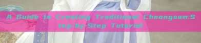 A Guide to Creating Traditional Cheongsam:Step-by-Step Tutorial