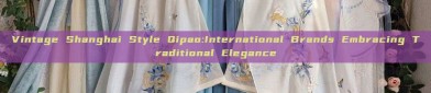 Vintage Shanghai Style Qipao:International Brands Embracing Traditional Elegance