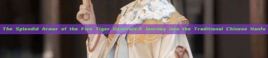 The Splendid Armor of the Five Tiger Generals:A Journey into the Traditional Chinese Hanfu