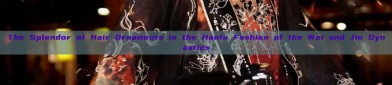 The Splendor of Hair Ornaments in the Hanfu Fashion of the Wei and Jin Dynasties