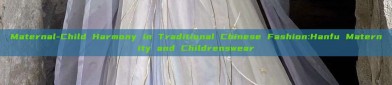 Maternal-Child Harmony in Traditional Chinese Fashion:Hanfu Maternity and Childrenswear