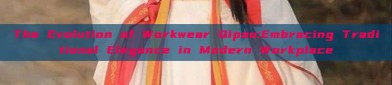 The Evolution of Workwear Qipao:Embracing Traditional Elegance in Modern Workplace