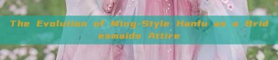 The Evolution of Ming-Style Hanfu as a Bridesmaids Attire