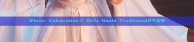 Winter Celebration:A Girls Hanfu Traditional拜年服饰