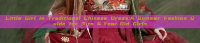 Little Girl in Traditional Chinese Dress:A Summer Fashion Guide for 3-to 4-Year-Old Girls
