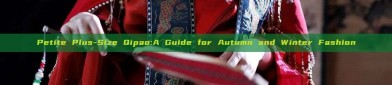Petite Plus-Size Qipao:A Guide for Autumn and Winter Fashion