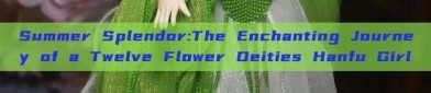 Summer Splendor:The Enchanting Journey of a Twelve Flower Deities Hanfu Girl
