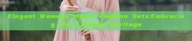 Elegant Womens Hanfu Fashion Sets:Embracing the Chinese Heritage