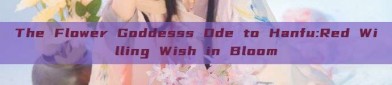 The Flower Goddesss Ode to Hanfu:Red Willing Wish in Bloom