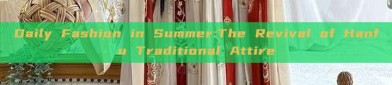 Daily Fashion in Summer:The Revival of Hanfu Traditional Attire