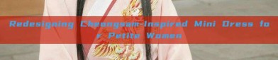 Redesigning Cheongsam-Inspired Mini Dress for Petite Women