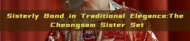 Sisterly Bond in Traditional Elegance:The Cheongsam Sister Set