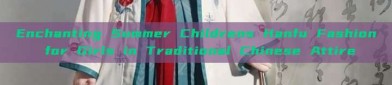 Enchanting Summer Childrens Hanfu Fashion for Girls in Traditional Chinese Attire