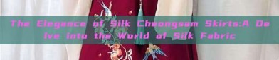 The Elegance of Silk Cheongsam Skirts:A Delve into the World of Silk Fabric