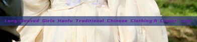 Long-sleeved Girls Hanfu Traditional Chinese Clothing:A Closer Look