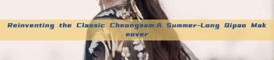 Reinventing the Classic Cheongsam:A Summer-Long Qipao Makeover