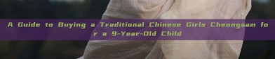 A Guide to Buying a Traditional Chinese Girls Cheongsam for a 9-Year-Old Child